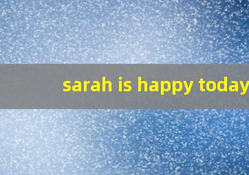 sarah is happy today